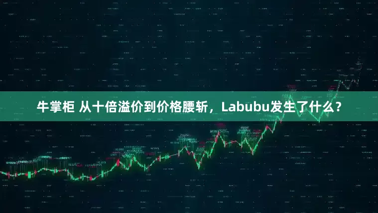 牛掌柜 从十倍溢价到价格腰斩，Labubu发生了什么？