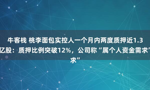 牛客栈 桃李面包实控人一个月内两度质押近1.3亿股：质押比例突破12%，公司称“属个人资金需求”