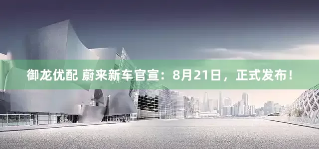 御龙优配 蔚来新车官宣：8月21日，正式发布！