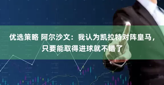 优选策略 阿尔沙文：我认为凯拉特对阵皇马，只要能取得进球就不错了