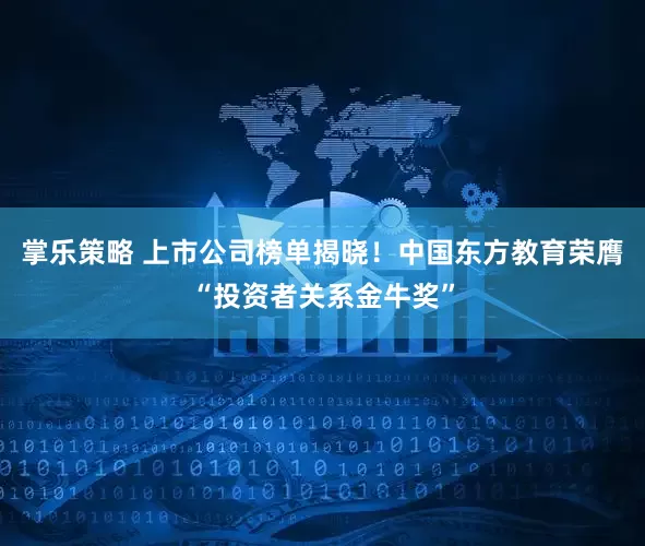 掌乐策略 上市公司榜单揭晓！中国东方教育荣膺“投资者关系金牛奖”