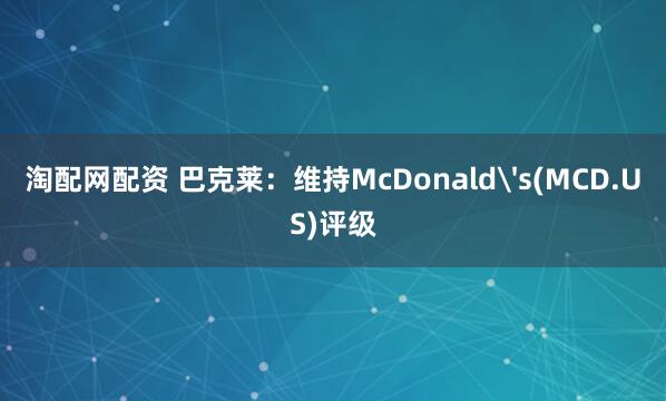 淘配网配资 巴克莱：维持McDonald's(MCD.US)评级