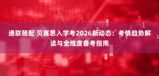 通联随配 贝赛思入学考2026新动态：考情趋势解读与全维度备考指南